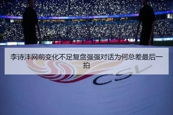 李诗沣网前变化不足复盘强强对话为何总差最后一拍